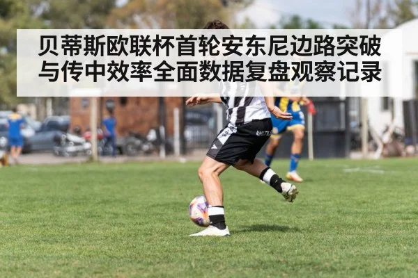 贝蒂斯欧联杯首轮安东尼边路突破与传中效率全面数据复盘观察记录 | Bwin Sports