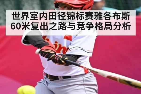 世界室内田径锦标赛雅各布斯60米复出之路与竞争格局分析 - Bwin Sports
