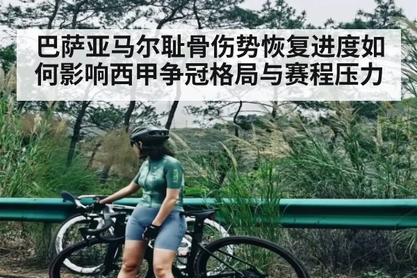 巴萨亚马尔耻骨伤势恢复进度如何影响西甲争冠格局与赛程压力（Bwin Sports）