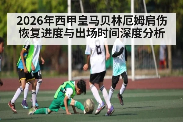 2026年西甲皇马贝林厄姆肩伤恢复进度与出场时间深度分析